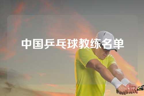 中国乒乓球教练名单