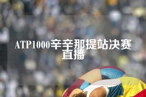 ATP1000辛辛那提站决赛直播