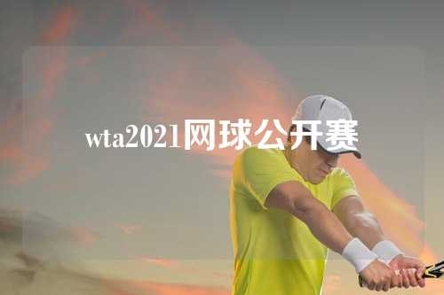 wta2021网球公开赛