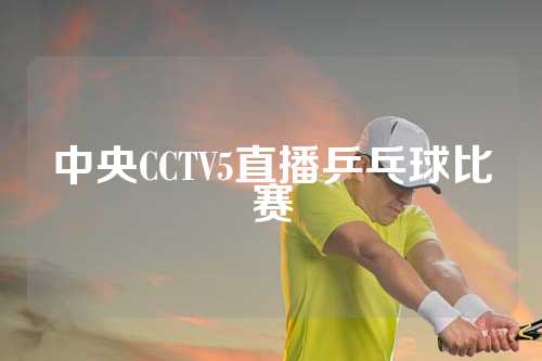 中央CCTV5直播乒乓球比赛