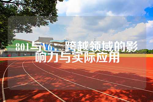 801与V6：跨越领域的影响力与实际应用