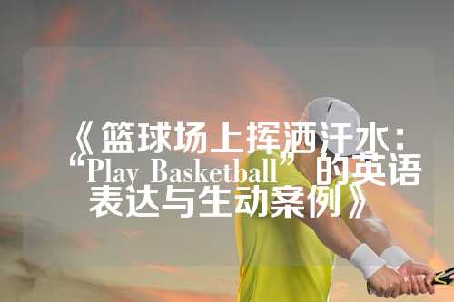 《篮球场上挥洒汗水：“Play Basketball”的英语表达与生动案例》