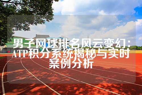 男子网球排名风云变幻：ATP积分系统揭秘与实时案例分析