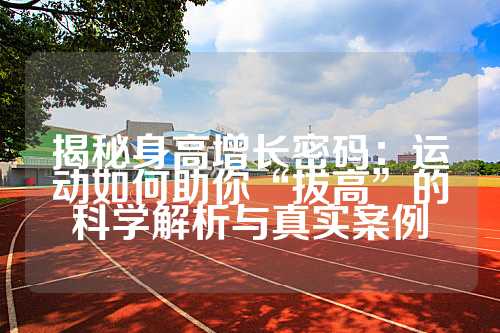 揭秘身高增长密码：运动如何助你“拔高”的科学解析与真实案例