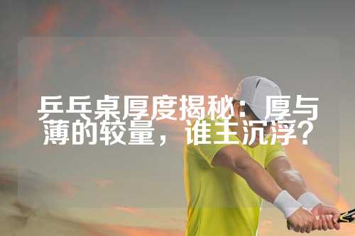 乒乓桌厚度揭秘：厚与薄的较量，谁主沉浮？