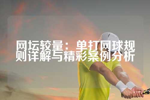 网坛较量：单打网球规则详解与精彩案例分析