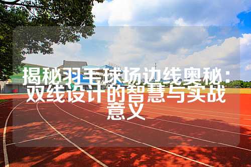 揭秘羽毛球场边线奥秘：双线设计的智慧与实战意义