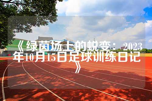 《绿茵场上的蜕变：2023年10月15日足球训练日记》