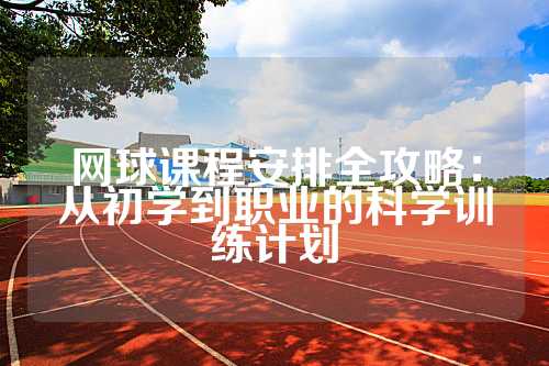 网球课程安排全攻略：从初学到职业的科学训练计划
