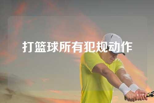 打篮球所有犯规动作