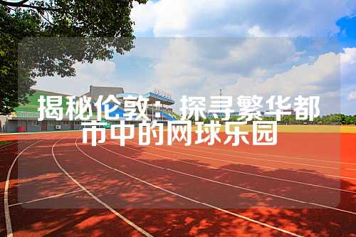 揭秘伦敦：探寻繁华都市中的网球乐园