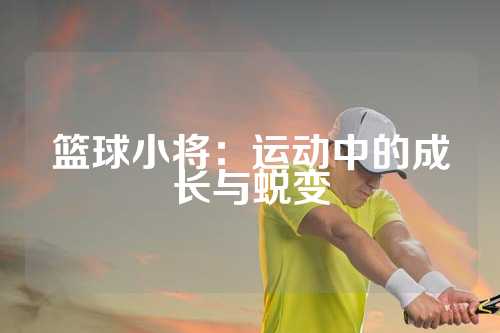 篮球小将：运动中的成长与蜕变