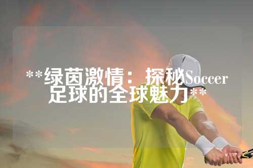 **绿茵激情：探秘Soccer足球的全球魅力**