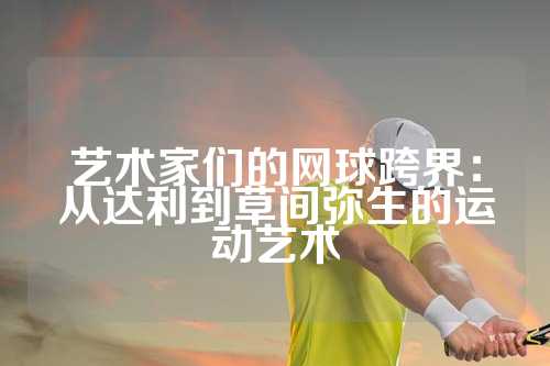艺术家们的网球跨界：从达利到草间弥生的运动艺术