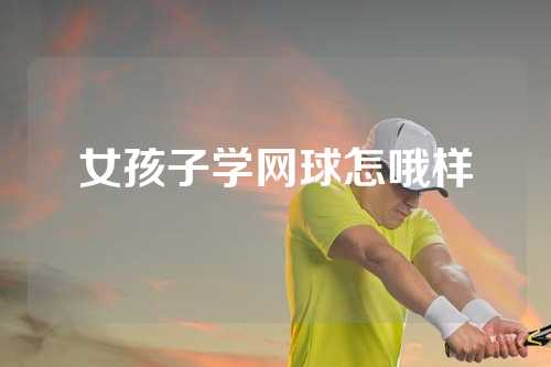 女孩子学网球怎哦样