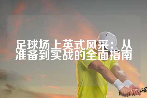 足球场上英式风采：从准备到实战的全面指南