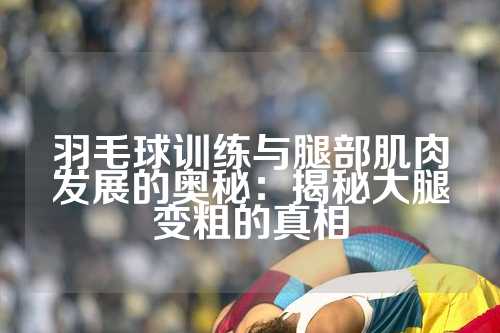 羽毛球训练与腿部肌肉发展的奥秘：揭秘大腿变粗的真相
