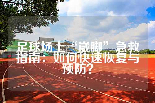 足球场上“崴脚”急救指南：如何快速恢复与预防？