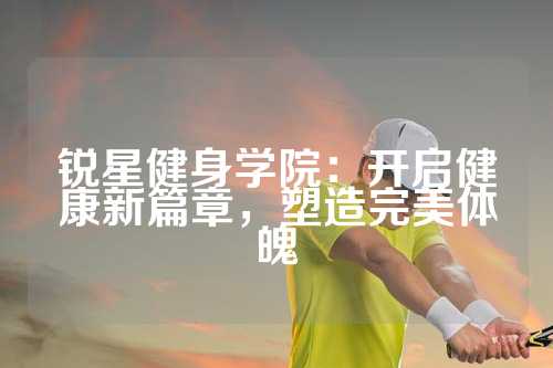 锐星健身学院：开启健康新篇章，塑造完美体魄
