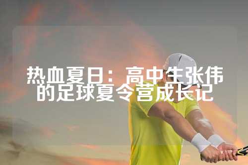 热血夏日：高中生张伟的足球夏令营成长记