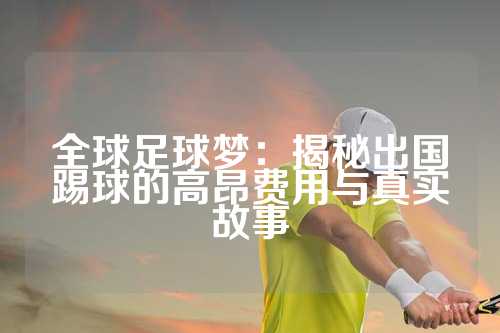 全球足球梦：揭秘出国踢球的高昂费用与真实故事