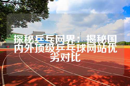 探秘乒乓网界：揭秘国内外顶级乒乓球网站优劣对比