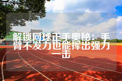 解锁网球正手奥秘：手臂不发力也能挥出强力一击