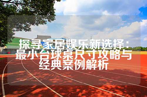探寻家居娱乐新选择：最小台球桌尺寸攻略与经典案例解析