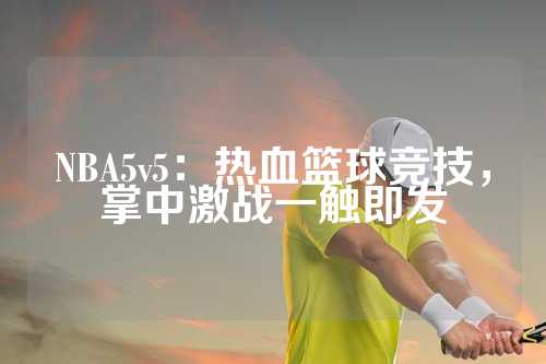 NBA5v5：热血篮球竞技，掌中激战一触即发