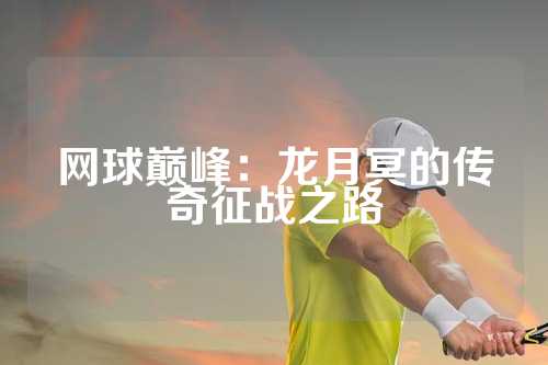 网球巅峰：龙月冥的传奇征战之路