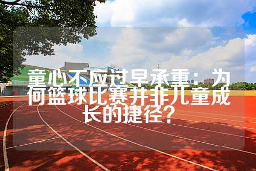童心不应过早承重：为何篮球比赛并非儿童成长的捷径？