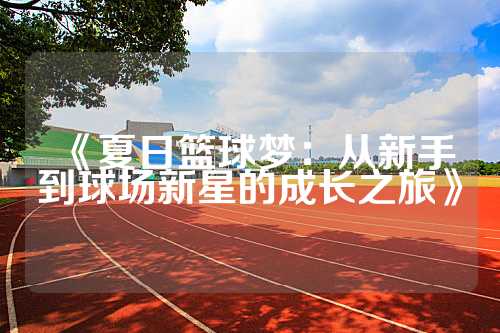 《夏日篮球梦：从新手到球场新星的成长之旅》