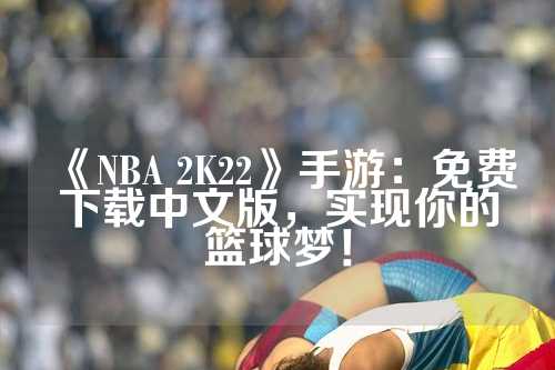 《NBA 2K22》手游：免费下载中文版，实现你的篮球梦！