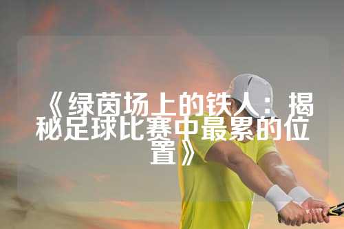 《绿茵场上的铁人：揭秘足球比赛中最累的位置》
