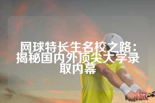 网球特长生名校之路：揭秘国内外顶尖大学录取内幕