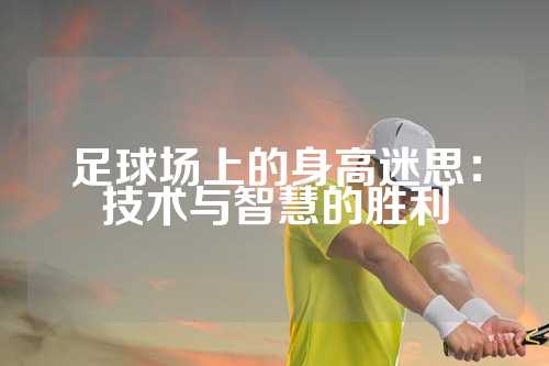 足球场上的身高迷思：技术与智慧的胜利