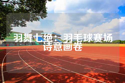 羽舞七绝：羽毛球赛场诗意画卷