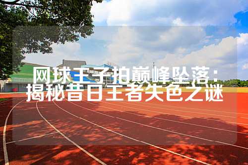网球王子拍巅峰坠落：揭秘昔日王者失色之谜