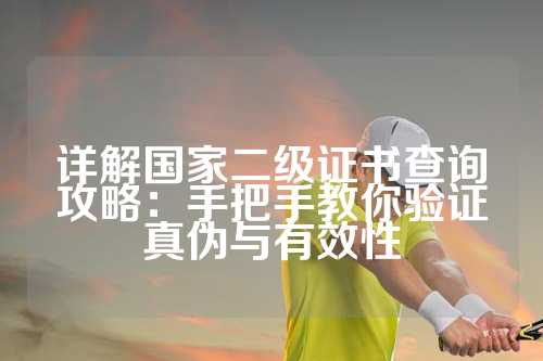 详解国家二级证书查询攻略：手把手教你验证真伪与有效性