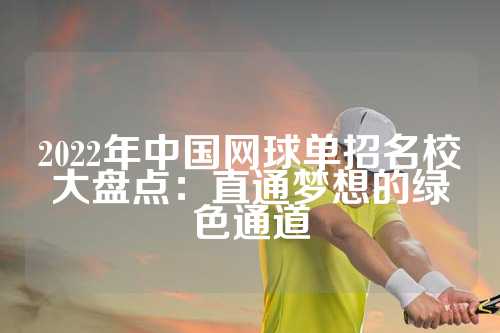 2022年中国网球单招名校大盘点：直通梦想的绿色通道